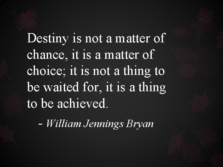 Destiny is not a matter of chance, it is a matter of choice; it Destiny is not a matter of chance, it is a matter of choice; it