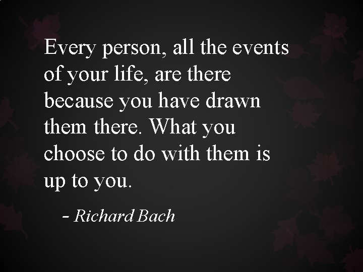 Every person, all the events of your life, are there because you have drawn Every person, all the events of your life, are there because you have drawn