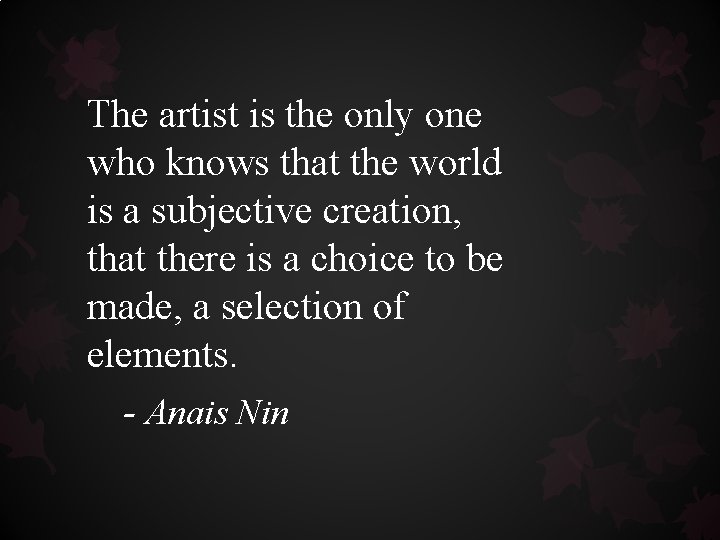 The artist is the only one who knows that the world is a subjective The artist is the only one who knows that the world is a subjective
