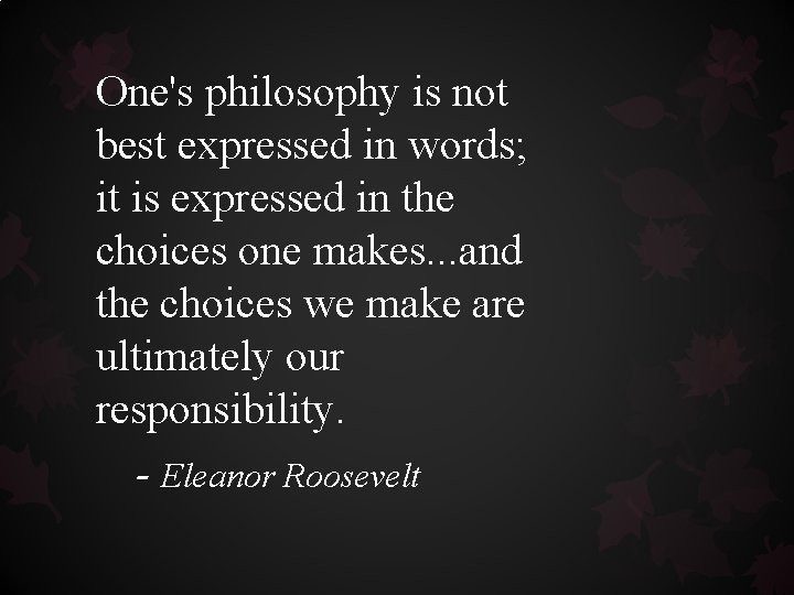One's philosophy is not best expressed in words; it is expressed in the choices One's philosophy is not best expressed in words; it is expressed in the choices