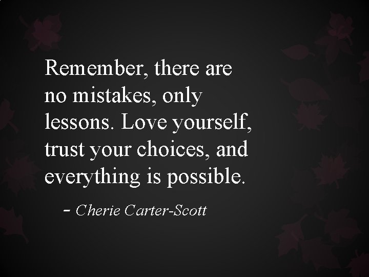 Remember, there are no mistakes, only lessons. Love yourself, trust your choices, and everything Remember, there are no mistakes, only lessons. Love yourself, trust your choices, and everything