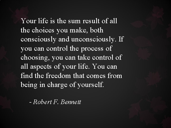 Your life is the sum result of all the choices you make, both consciously Your life is the sum result of all the choices you make, both consciously