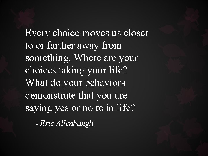 Every choice moves us closer to or farther away from something. Where are your Every choice moves us closer to or farther away from something. Where are your