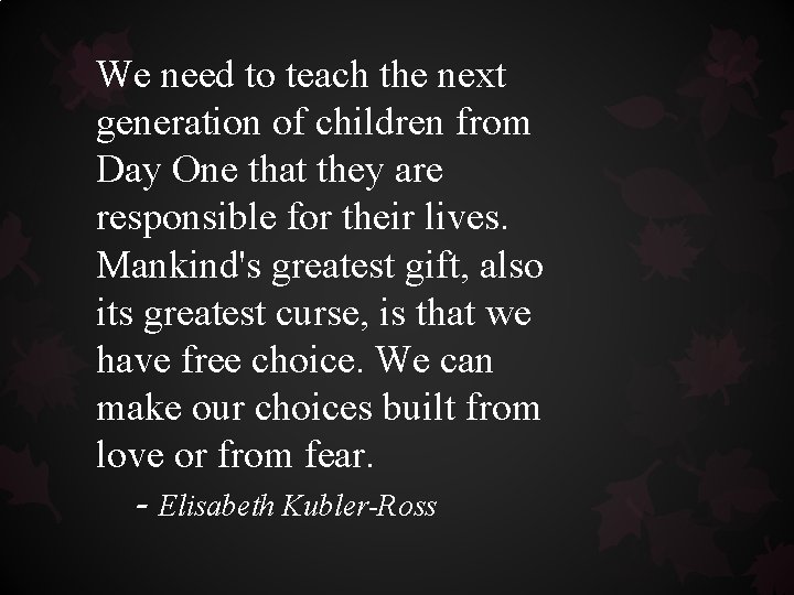 We need to teach the next generation of children from Day One that they We need to teach the next generation of children from Day One that they