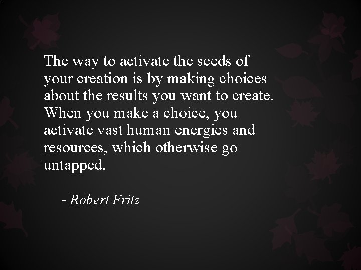 The way to activate the seeds of your creation is by making choices about The way to activate the seeds of your creation is by making choices about