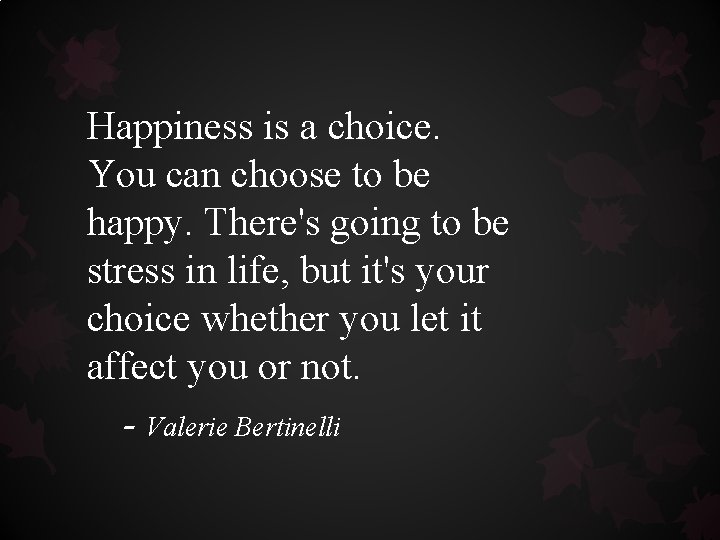 Happiness is a choice. You can choose to be happy. There's going to be Happiness is a choice. You can choose to be happy. There's going to be