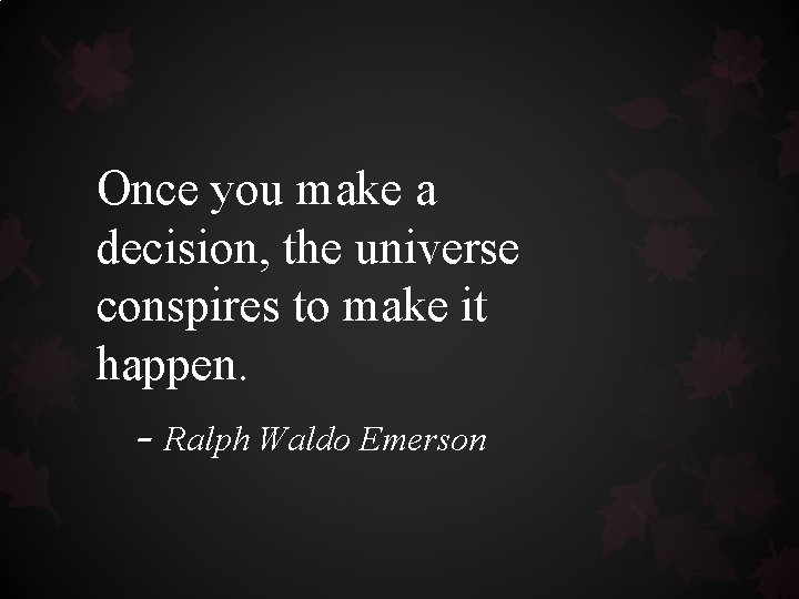 Once you make a decision, the universe conspires to make it happen. - Ralph Once you make a decision, the universe conspires to make it happen. - Ralph