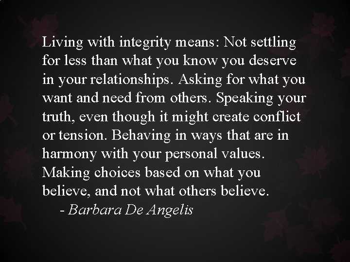 Living with integrity means: Not settling for less than what you know you deserve Living with integrity means: Not settling for less than what you know you deserve