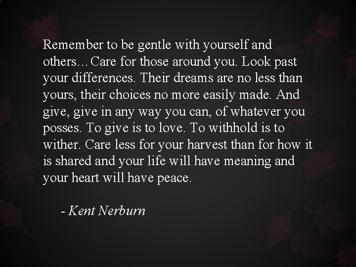 Remember to be gentle with yourself and others…Care for those around you. Look past Remember to be gentle with yourself and others…Care for those around you. Look past