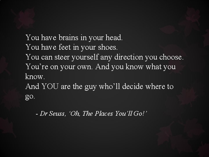 You have brains in your head. You have feet in your shoes. You can You have brains in your head. You have feet in your shoes. You can