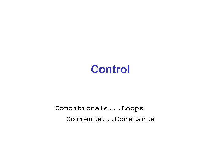 Control Conditionals. . . Loops Comments. . . Constants 