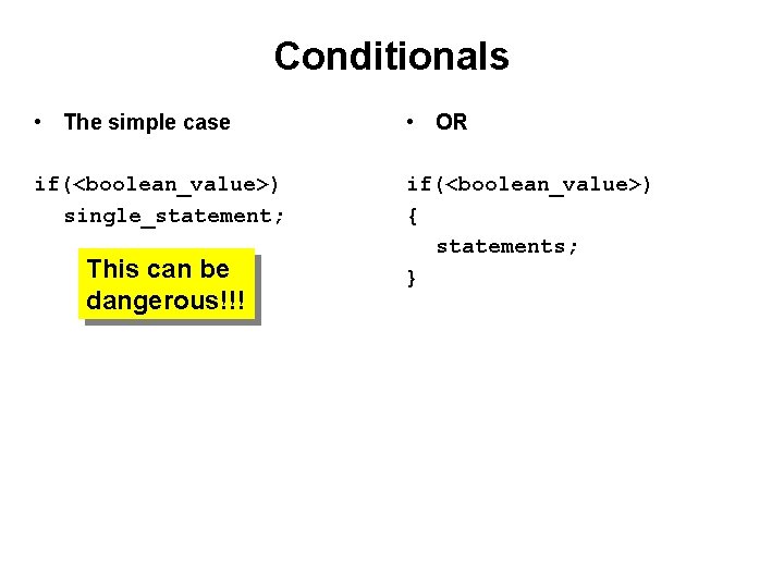 Conditionals • The simple case • OR if(<boolean_value>) single_statement; if(<boolean_value>) { statements; } This