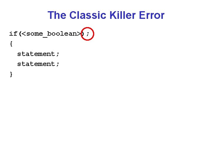 The Classic Killer Error if(<some_boolean>); { statement; } 