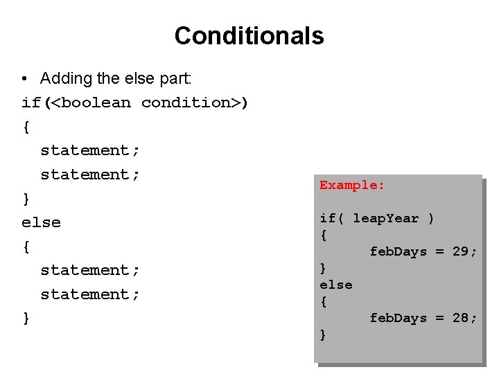 Conditionals • Adding the else part: if(<boolean condition>) { statement; } else { statement;