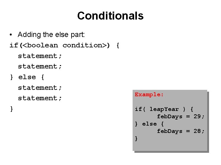 Conditionals • Adding the else part: if(<boolean condition>) { statement; } else { statement;
