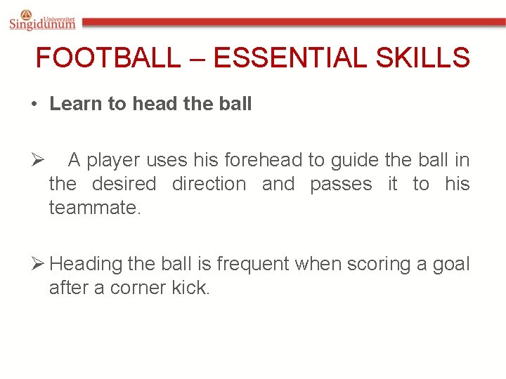 FOOTBALL – ESSENTIAL SKILLS • Learn to head the ball Ø A player uses