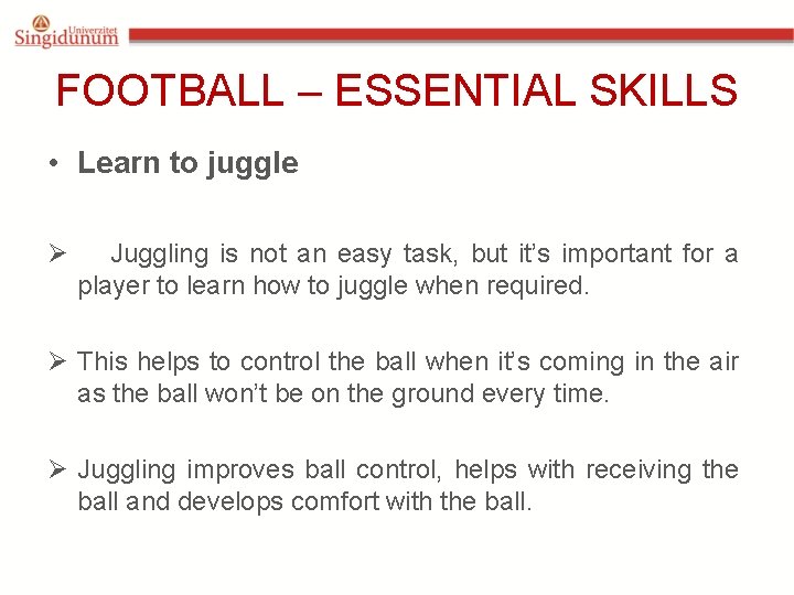 FOOTBALL – ESSENTIAL SKILLS • Learn to juggle Ø Juggling is not an easy