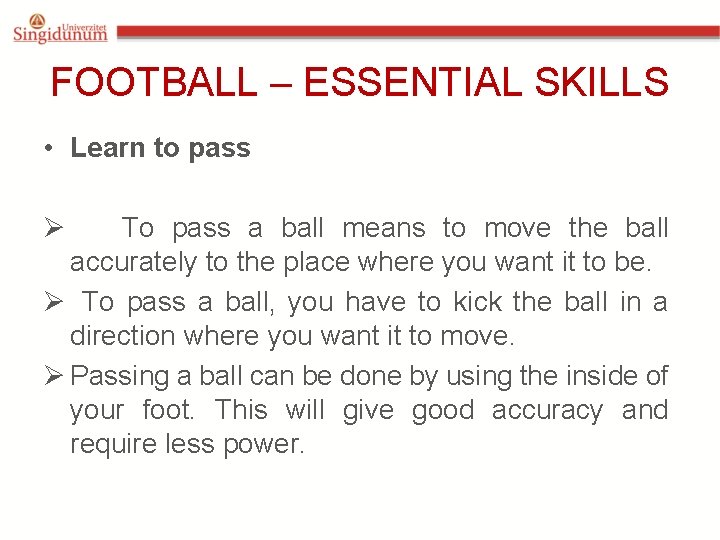 FOOTBALL – ESSENTIAL SKILLS • Learn to pass Ø To pass a ball means