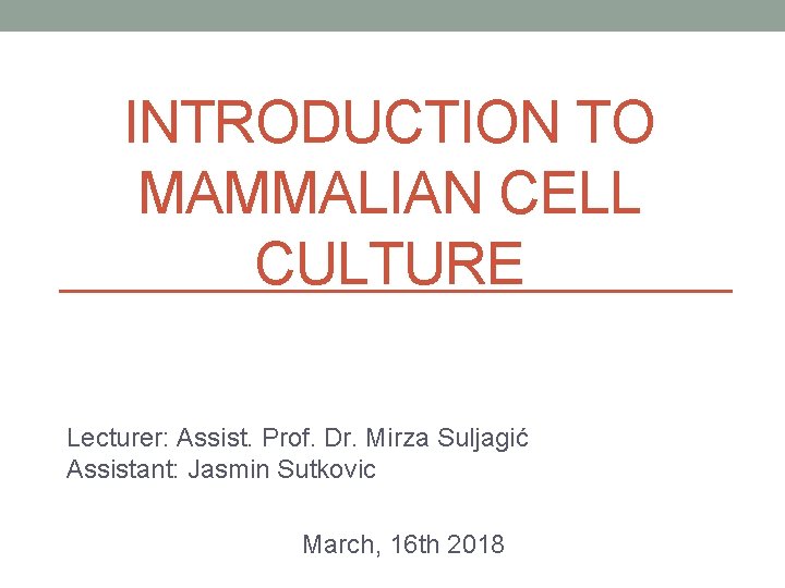 INTRODUCTION TO MAMMALIAN CELL CULTURE Lecturer: Assist. Prof. Dr. Mirza Suljagić Assistant: Jasmin Sutkovic