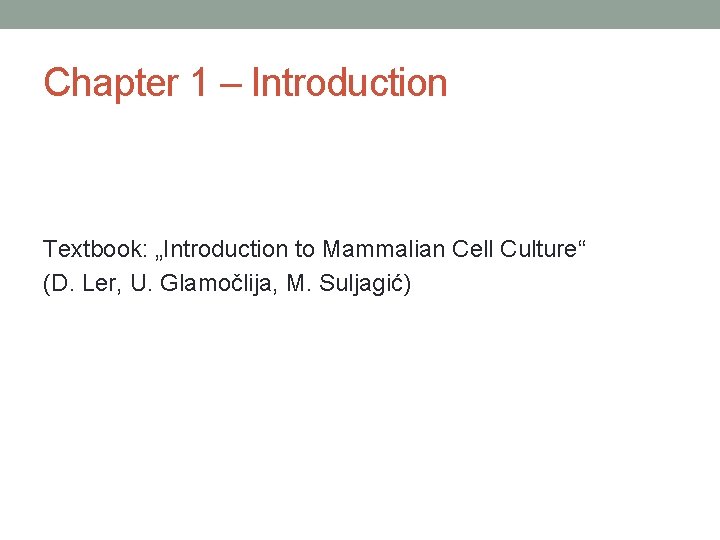 Chapter 1 – Introduction Textbook: „Introduction to Mammalian Cell Culture“ (D. Ler, U. Glamočlija,