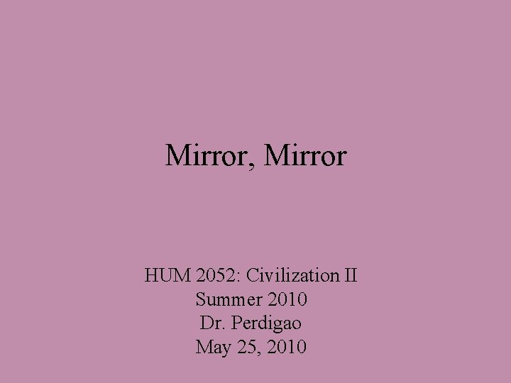 Mirror, Mirror HUM 2052: Civilization II Summer 2010 Dr. Perdigao May 25, 2010 