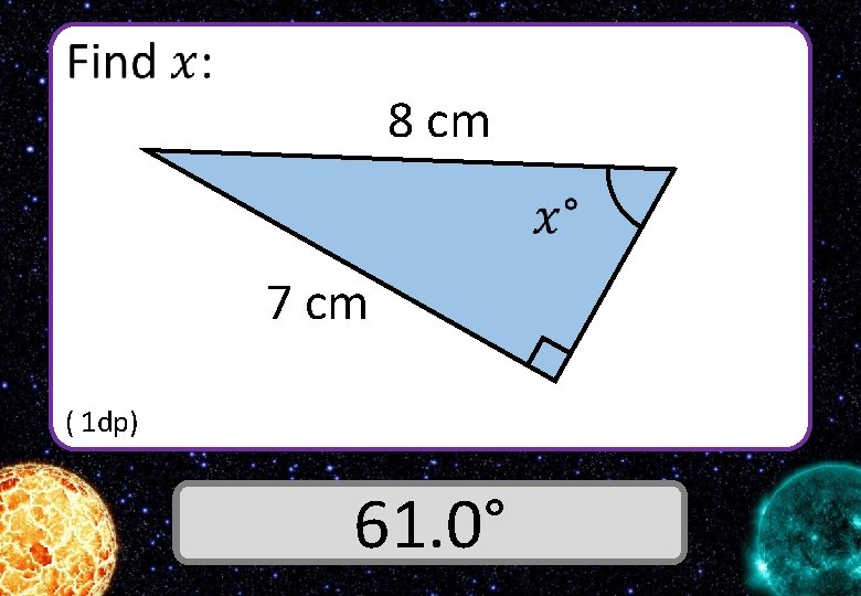  8 cm 7 cm ( 1 dp) Answer 61. 0° 