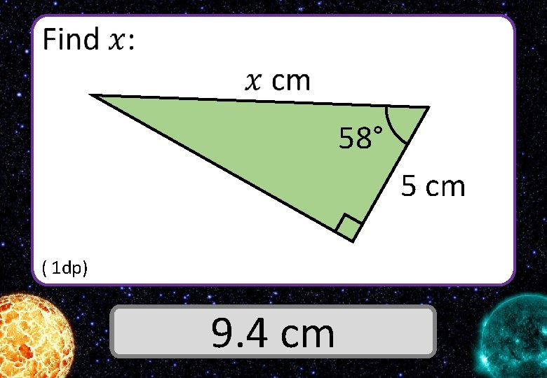  58° 5 cm ( 1 dp) Answer 9. 4 cm 