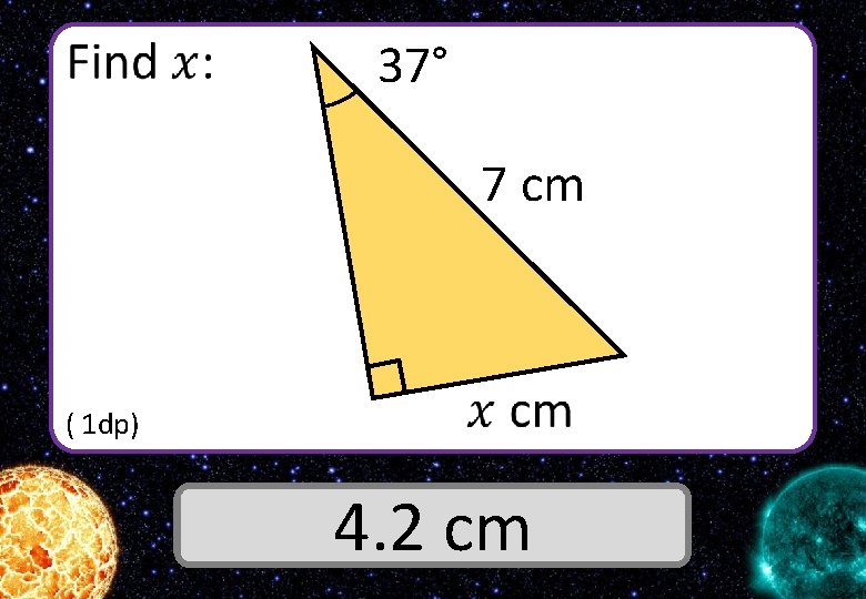  37° 7 cm ( 1 dp) Answer 4. 2 cm 