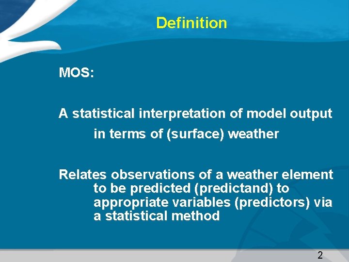 Definition MOS: A statistical interpretation of model output in terms of (surface) weather Relates