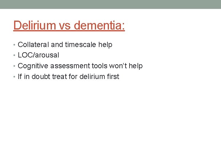 Delirium vs dementia: • Collateral and timescale help • LOC/arousal • Cognitive assessment tools