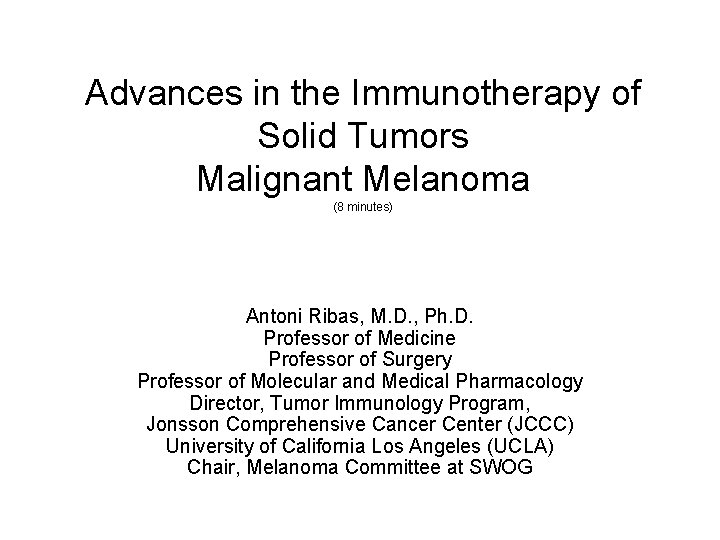 Advances in the Immunotherapy of Solid Tumors Malignant Melanoma (8 minutes) Antoni Ribas, M.