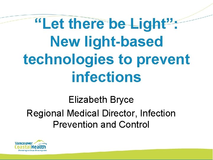 “Let there be Light”: New light-based technologies to prevent infections Elizabeth Bryce Regional Medical