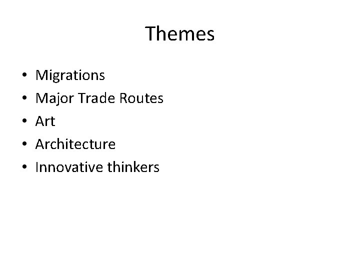 Themes • • • Migrations Major Trade Routes Art Architecture Innovative thinkers 