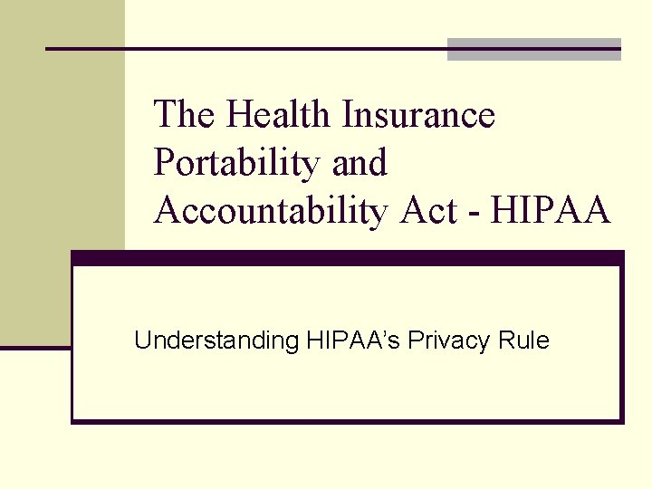 The Health Insurance Portability and Accountability Act - HIPAA Understanding HIPAA’s Privacy Rule 