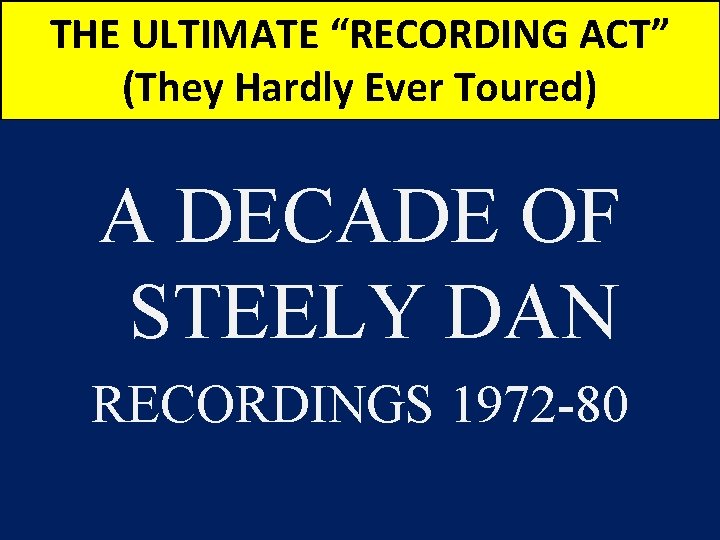 THE ULTIMATE “RECORDING ACT” (They Hardly Ever Toured) A DECADE OF STEELY DAN RECORDINGS