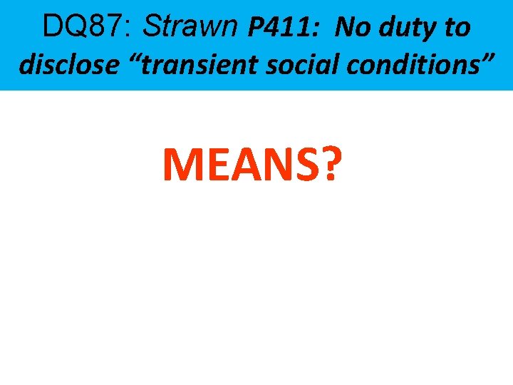 DQ 87: Strawn P 411: No duty to disclose “transient social conditions” MEANS? 