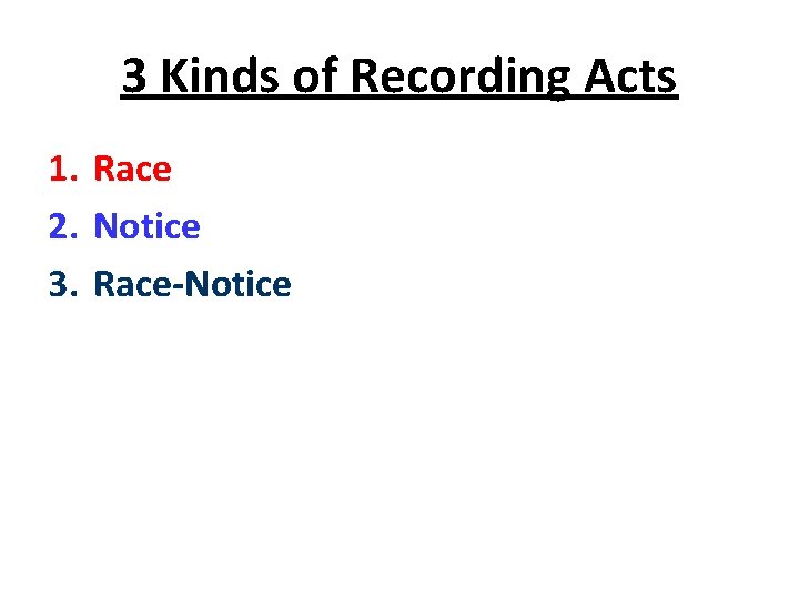 3 Kinds of Recording Acts 1. Race 2. Notice 3. Race-Notice 