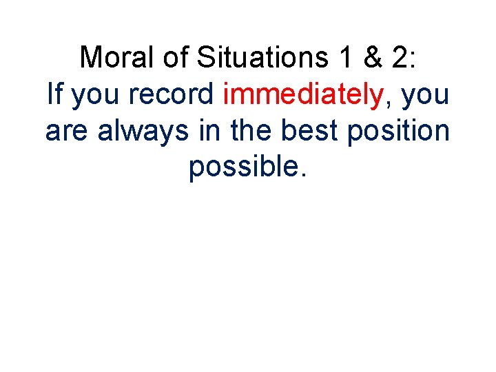 Moral of Situations 1 & 2: If you record immediately, you are always in