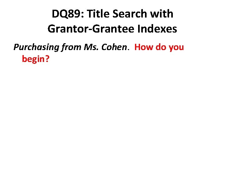 DQ 89: Title Search with Grantor-Grantee Indexes Purchasing from Ms. Cohen. How do you