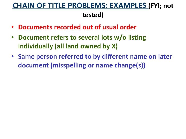 CHAIN OF TITLE PROBLEMS: EXAMPLES (FYI; not tested) • Documents recorded out of usual