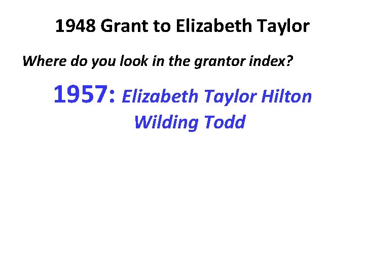 1948 Grant to Elizabeth Taylor Where do you look in the grantor index? 1957: