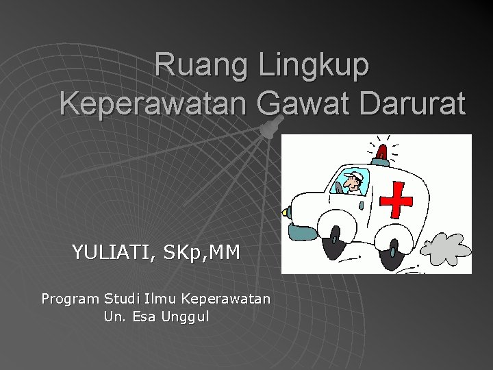 Ruang Lingkup Keperawatan Gawat Darurat YULIATI, SKp, MM Program Studi Ilmu Keperawatan Un. Esa