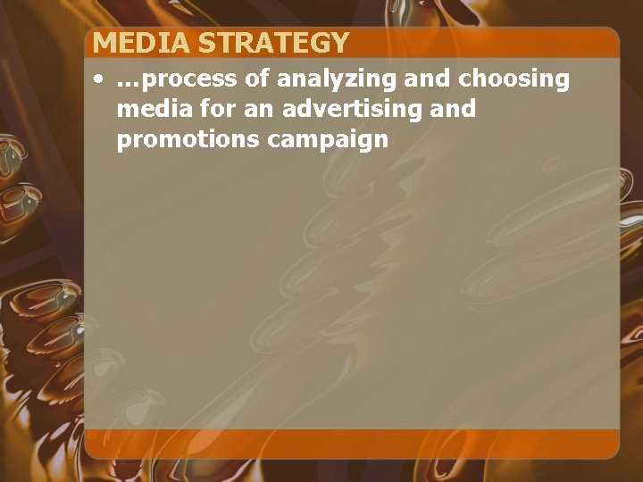 MEDIA STRATEGY • …process of analyzing and choosing media for an advertising and promotions MEDIA STRATEGY • …process of analyzing and choosing media for an advertising and promotions