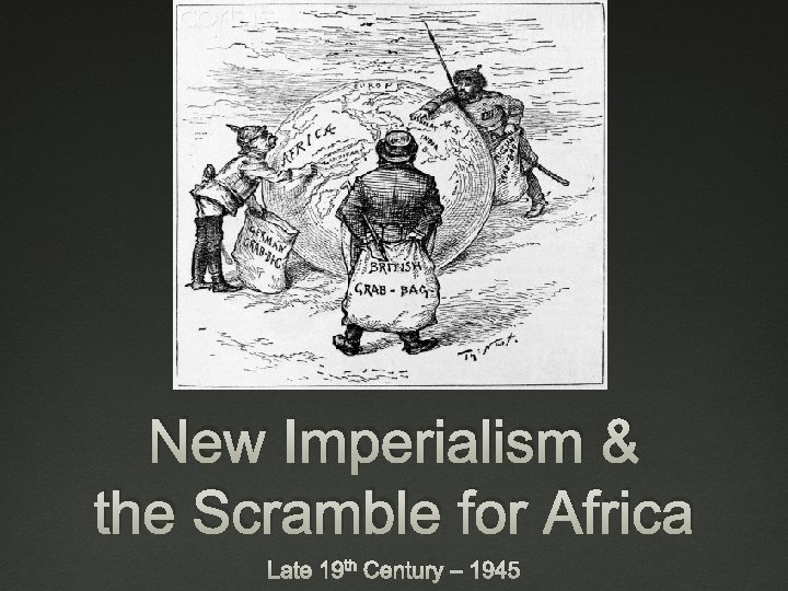 New Imperialism & the Scramble for Africa Late 19 th Century – 1945 