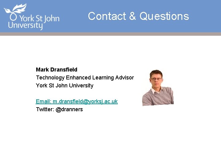 Contact & Questions Mark Dransfield Technology Enhanced Learning Advisor York St John University Email: