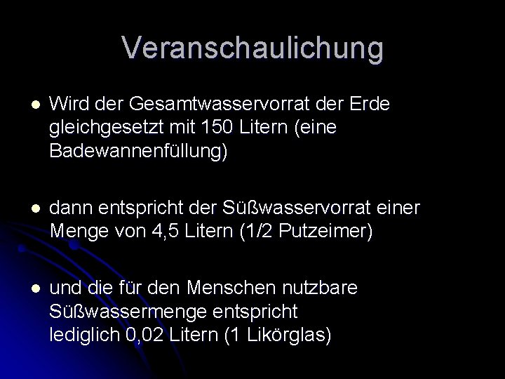 Veranschaulichung l Wird der Gesamtwasservorrat der Erde gleichgesetzt mit 150 Litern (eine Badewannenfüllung) l