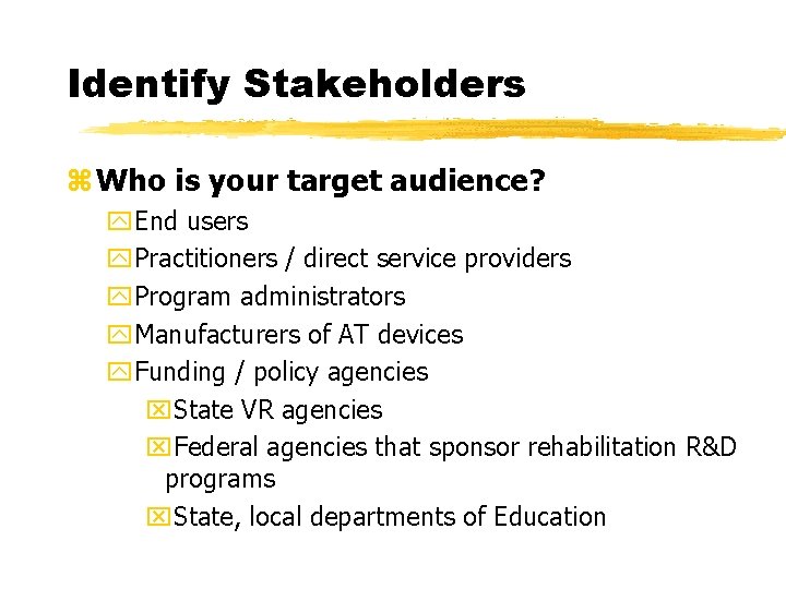 Identify Stakeholders z Who is your target audience? y. End users y. Practitioners /