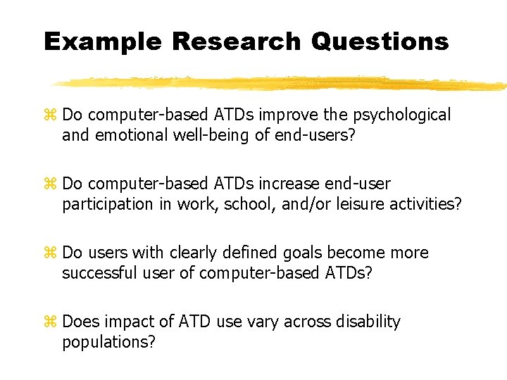 Example Research Questions z Do computer-based ATDs improve the psychological and emotional well-being of