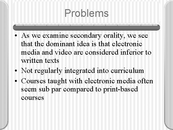 Problems • As we examine secondary orality, we see that the dominant idea is