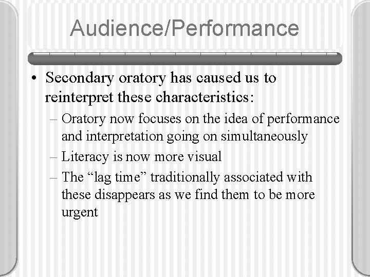 Audience/Performance • Secondary oratory has caused us to reinterpret these characteristics: – Oratory now